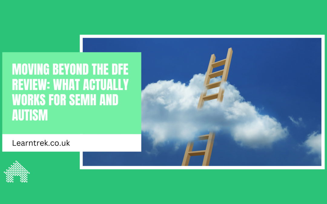 Moving Beyond the DfE Review: What Actually Works for SEMH and Autism